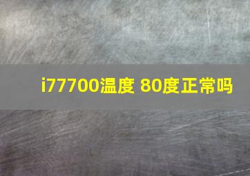 i77700温度 80度正常吗